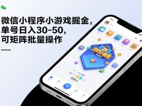 微信小程序小游戏掘金，单号日入30-50，可矩阵批量操作