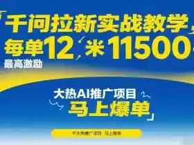 千问拉新实战教学，每单12米，最高激励11500，大热AI推广项目，马上爆单