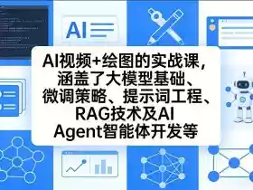 AI视频+绘图的实战课，涵盖了大模型基础、微调策略、提示词工程、RAG技术及AI Agent智能体开发等