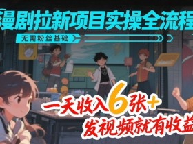 漫剧拉新项目实操全流程，无需粉丝基础，一天收入6张+，发视频就有收益