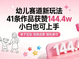 幼儿赛道新玩法，41条作品获赞144.4w，小白也可上手