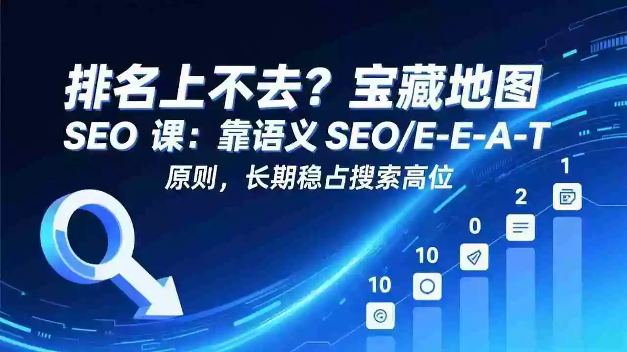 （17460期）排名上不去？宝藏地图 SEO 课：靠语义 SEO+E-E-A-T 原则，长期稳占搜索高位