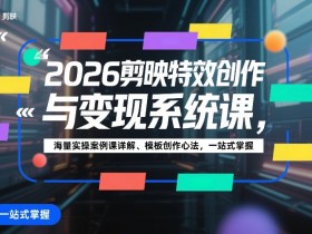 2026剪映特效创作与变现系统课，海量实操案例课详解、模板创作心法，一站式掌握