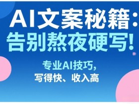AI文案秘籍：告别熬夜硬写！专业AI技巧，写得快、收入高