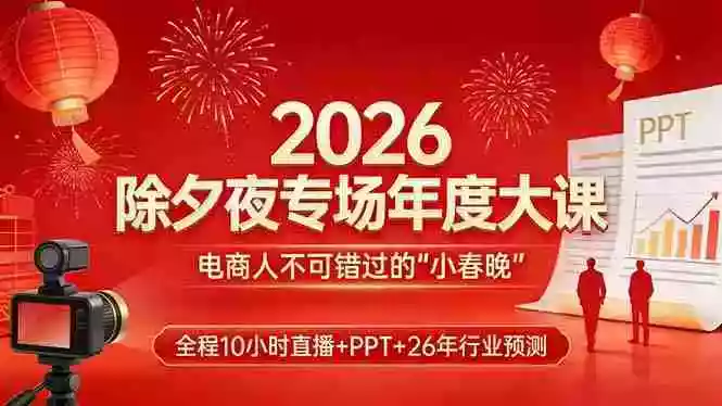 （17450期）2026除夕夜专场年度大课，全程10小时直播+PPT+26年行业预测，是电商人不可错过的“小春晚”