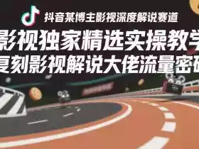 抖音某博主影视深度解说赛道，影视独家精选实操教学，复刻影视解说大佬流量密码