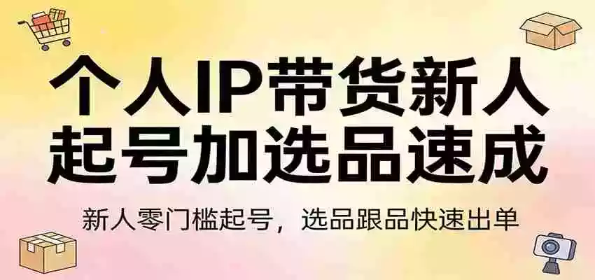 图片[1]-个人IP带货新人起号加选品速成：新人零门槛起号，选品跟品快速出单