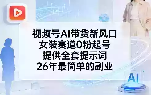 视频号AI带货新风口，女装赛道0粉起号，提供全套提示词，26年最简单的副业