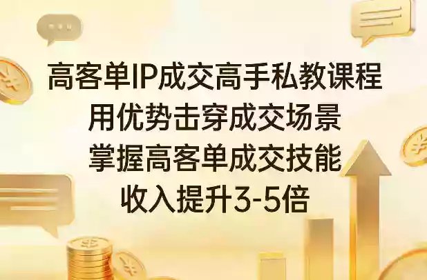 高客单IP成交高手私教课程，用优势击穿成交场景，掌握高客单成交技能，收入提升3-5倍
