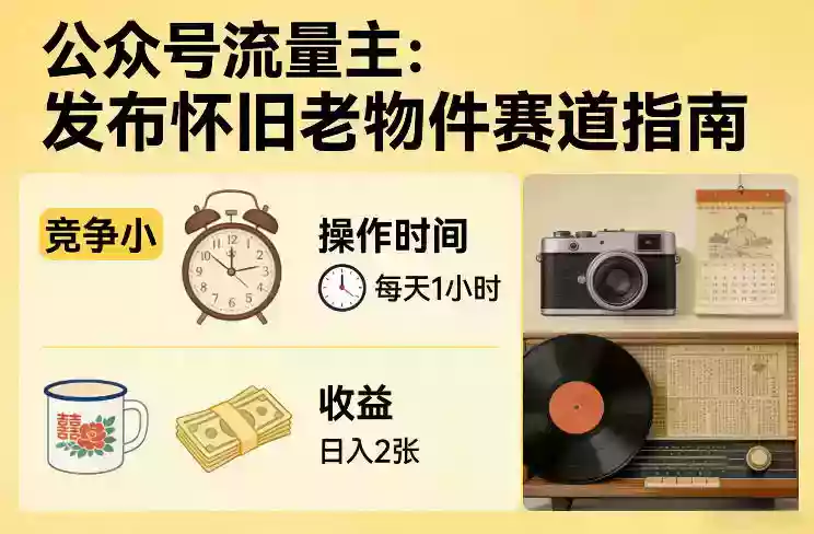 公众号流量主之发布怀旧老物件赛道，竞争小，每天操作1小时，日入2张