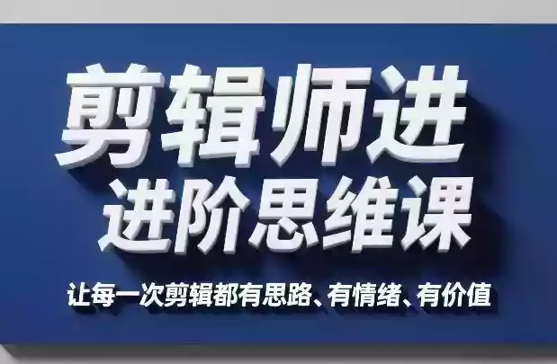 剪辑师进阶思维课，让每一次剪辑都有思路、有情绪、有价值