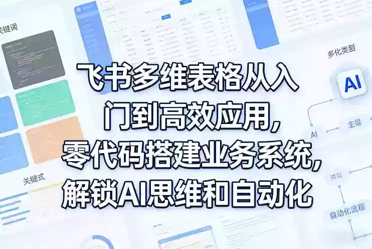 飞书多维表格从入门到高效应用，零代码搭建业务系统，解锁AI思维和自动化