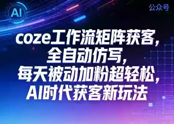 公众号coze工作流矩阵获客，全自动仿写，每天被动加粉超轻松，AI时代获客新玩法