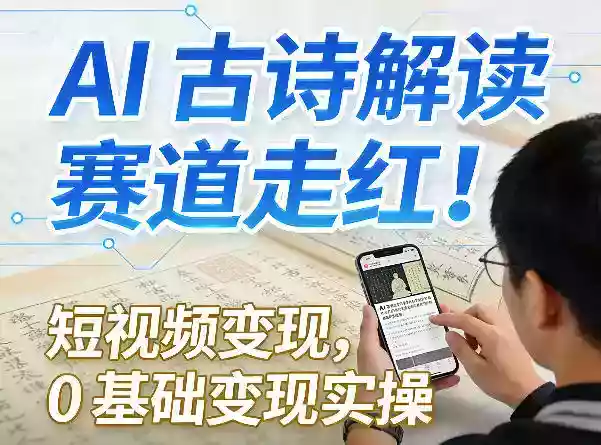 AI古诗解读赛道走红！短视频变现，0基础变现实操