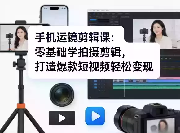 手机运镜剪辑课：零基础学拍摄剪辑，打造爆款短视频轻松变现