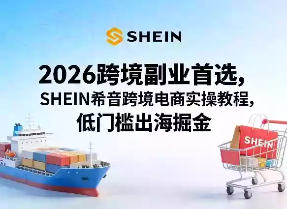 2026跨境副业首选，SHEIN希音跨境电商实操教程，低门槛出海掘金