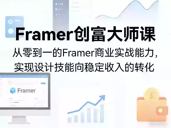 Framer创富大师课，从零到一的Framer商业实战能力，实现设计技能向稳定收入的转化