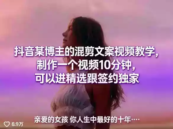 抖音某博主的混剪文案视频教学，制作一个视频10分钟，可以进精选跟签约独家