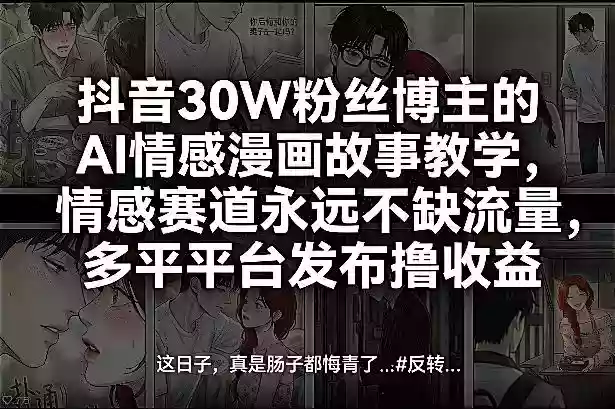 抖音30W粉丝博主的AI情感漫画故事教学，情感赛道永远不缺流量，多平台发布撸收益！