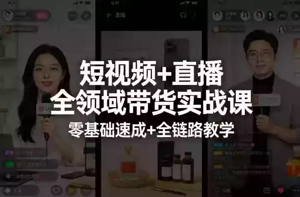 短视频+直播全领域带货实战课，零基础速成+全链路教学