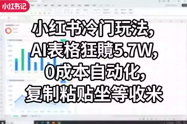 小红书冷门玩法，AI表格狂賺5.7W，0成本自动化，复制粘贴坐等收米