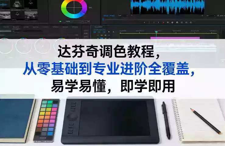 达芬奇调色教程，从零基础到专业进阶全覆盖，易学易懂，即学即用