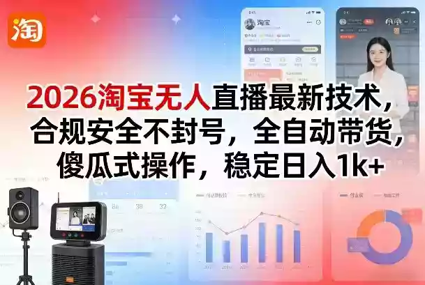 2026淘宝无人直播最新技术，合规安全不封号，全自动带货，傻瓜式操作，稳定日入1k+【揭秘】