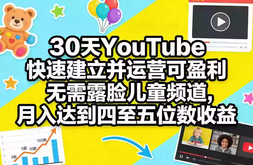 30天YouTube快速建立并运营可盈利无需露脸儿童频道，月入达到四至五位数收益