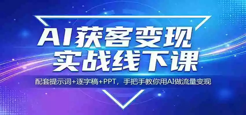 图片[1]-AI获客变现实战线下课：配套提示词+逐字稿+PPT，手把手教你用AI做流量变现