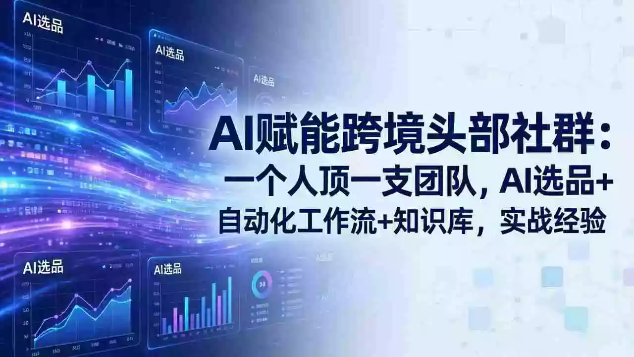 （17750期）AI赋能跨境头部社群：一个人顶一支团队，AI选品+自动化工作流+知识库，实战经验-更新3月