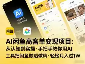 AI闲鱼高客单变现项目，从认知到实操，手把手教你用AI工具把闲鱼做透做精，轻松月入过1W