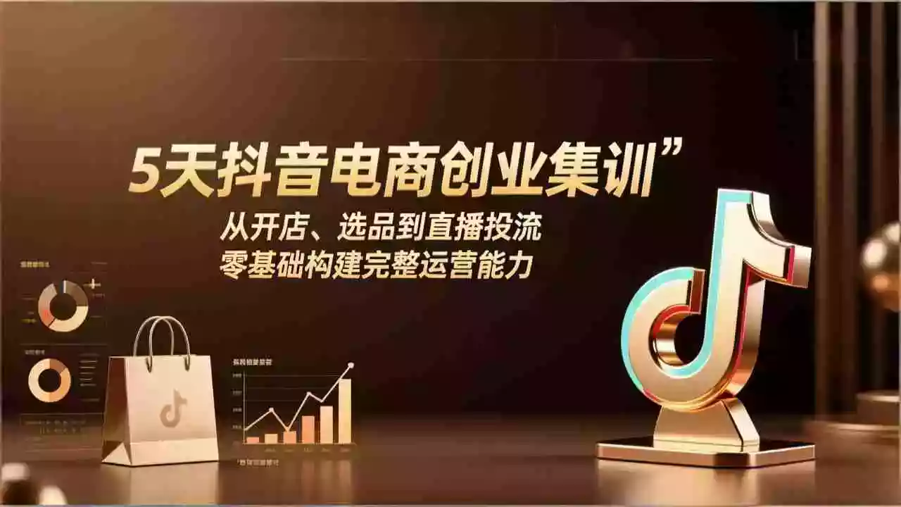 （17544期）5天抖音电商创业集训：从开店、选品到直播投流，零基础构建完整运营能力