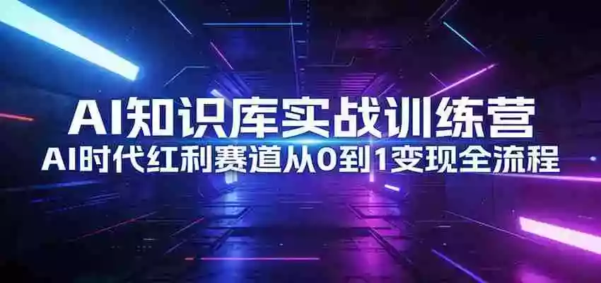 图片[1]-AI知识库实战训练营：AI时代红利赛道从0到1变现全流程