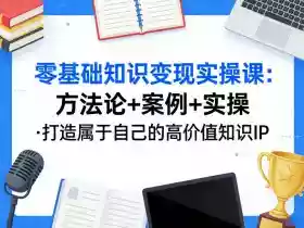 零基础知识变现实操课，方法论+案例+实操，打造属于自己的高价值知识IP