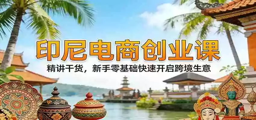 图片[1]-印尼电商创业课：精讲干货，新手零基础快速开启跨境生意