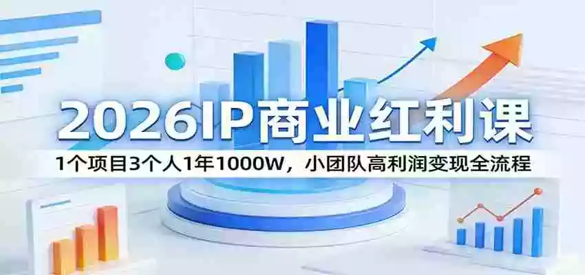 图片[1]-2026IP商业红利课：1个项目3个人1年1000W，小团队高利润变现全流程