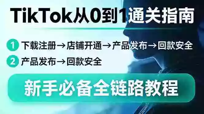 （17690期）TikTok从0到1通关指南：下载注册→店铺开通→产品发布→回款安全，新手必备全链路教程