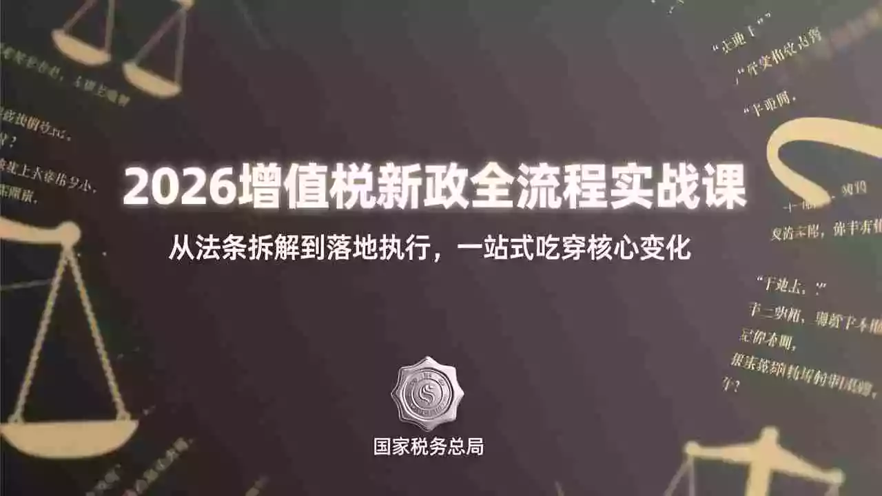 （17529期）2026增值税新政全流程实战课：从法条拆解到落地执行，一站式吃透核心变化
