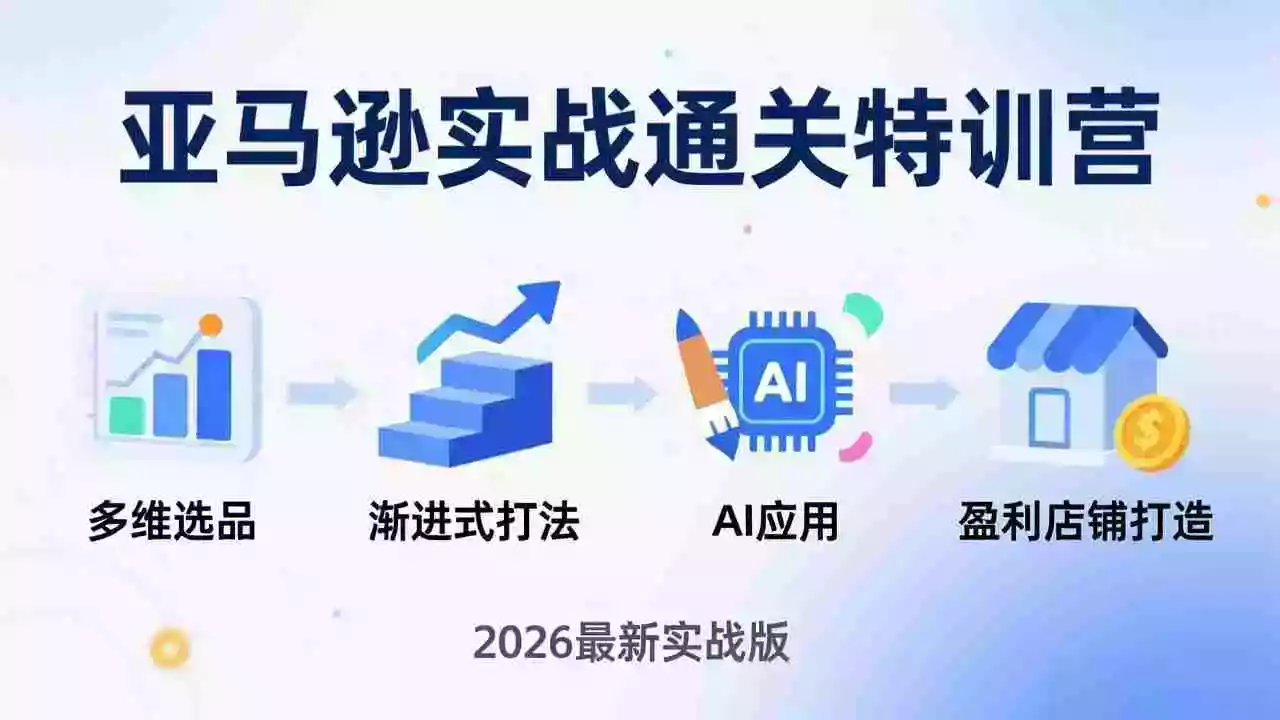 （17592期）亚马逊实战通关特训营：2026年3月更新，多维选品+渐进式打法+AI应用，从0到1打造盈利店铺