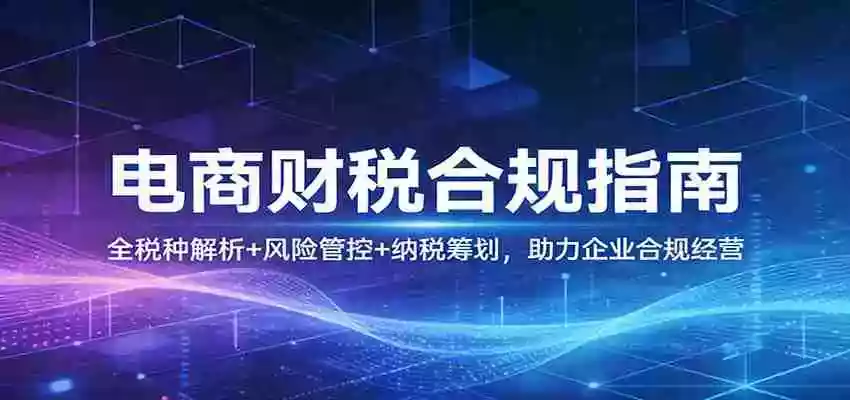 图片[1]-电商财税合规指南：全税种解析+风险管控+纳税筹划，助力企业合规经营