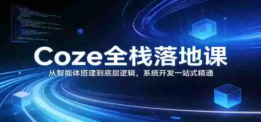 图片[1]-Coze全栈落地课：从智能体搭建到底层逻辑 ，系统开发一站式精通
