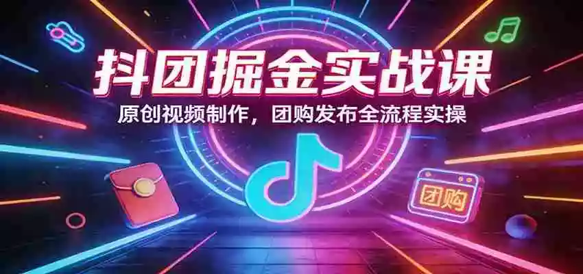 图片[1]-抖团掘金实战课：原创视频制作，团购发布全流程实操