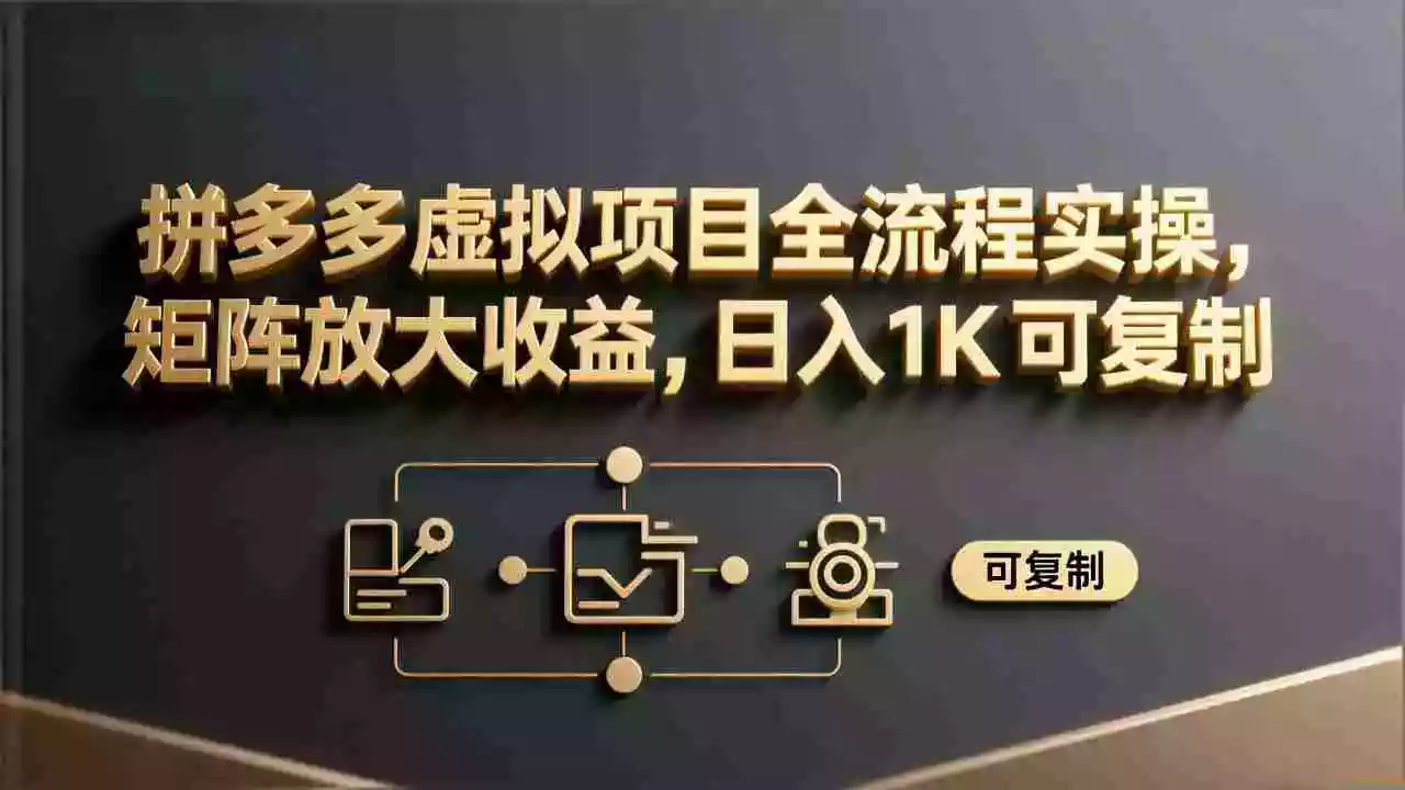 （17581期）拼多多虚拟项目全流程实操，矩阵放大收益，日入 1K 可复制