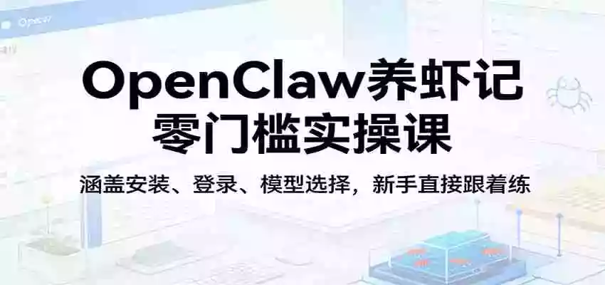 图片[1]-OpenClaw养虾记零门槛实操课：涵盖安装、登录、模型选择，新手直接跟着练（更新）