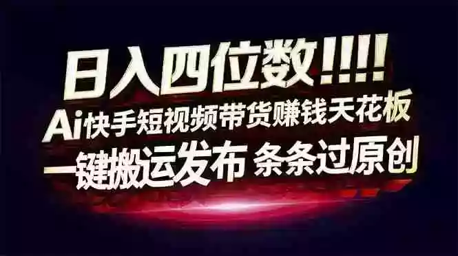（17610期）日入四位数！快手平台Ai全自动带货赚米，一刀不剪黑科技搬运，一键发布过原创
