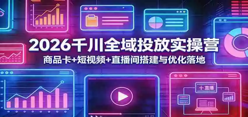 图片[1]-2026千川全域投放实操营：商品卡+短视频+直播间搭建与优化落地