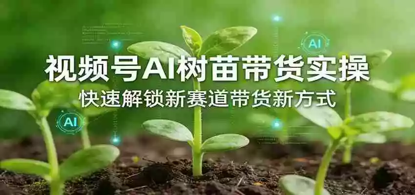 图片[1]-视频号AI树苗带货实操，快速解锁新赛道带货新方式