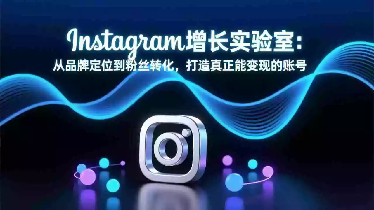 （17522期）Instagram增长实验室：从品牌定位到粉丝转化，打造真正能变现的账号