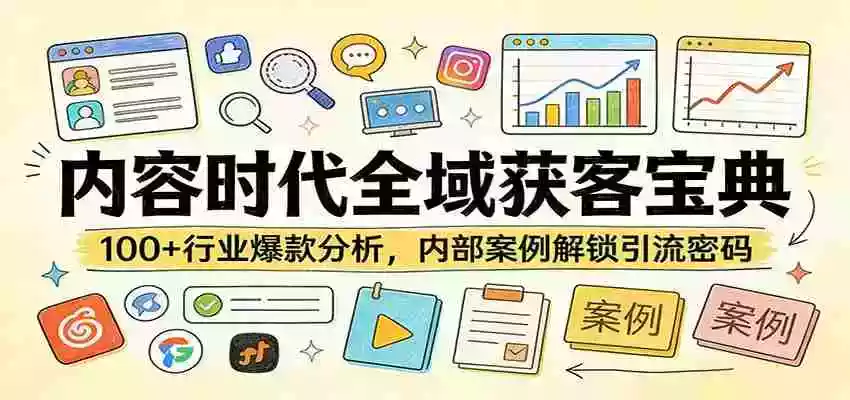 图片[1]-内容时代全域获客宝典：100+行业爆款分析，内部案例解锁引流密码