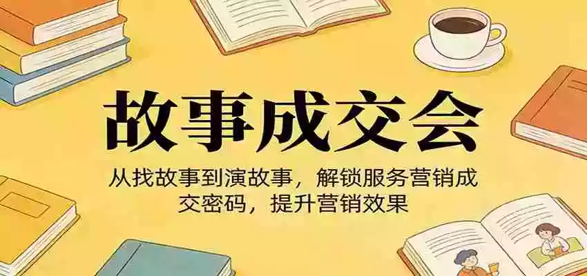 图片[1]-《故事成交会》从找故事到演故事，解锁服务营销成交密码，提升营销效果